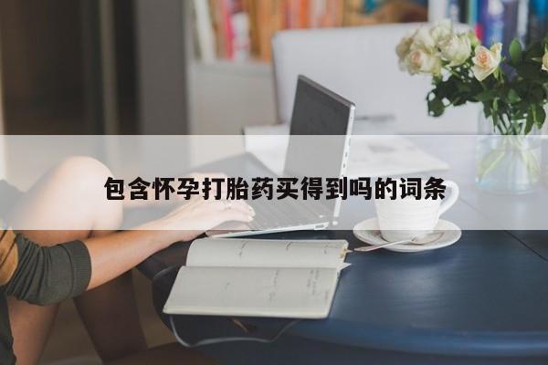 药流药使用包含怀孕打胎药买得到吗的词条