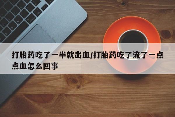 药流药使用打胎药吃了一半就出血/打胎药吃了流了一点点血怎么回事