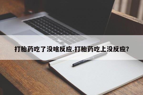 药流药使用打胎药吃了没啥反应.打胎药吃上没反应？