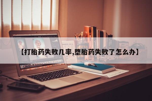 药流药使用【打胎药失败几率,堕胎药失败了怎么办】