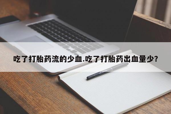 药流药使用吃了打胎药流的少血.吃了打胎药出血量少？