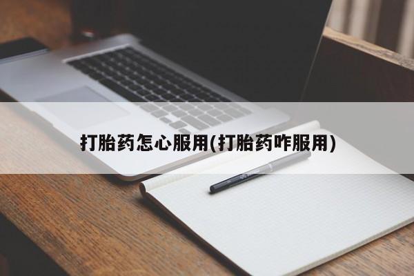 药流药使用打胎药怎心服用(打胎药咋服用)