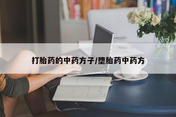 药流药使用打胎药的中药方子/堕胎药中药方