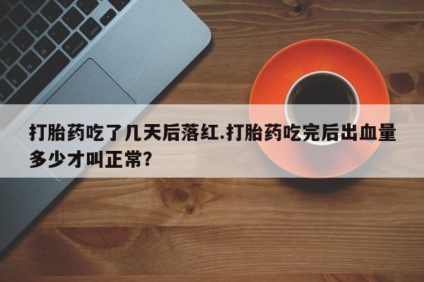 药流药使用打胎药吃了几天后落红.打胎药吃完后出血量多少才叫正常？