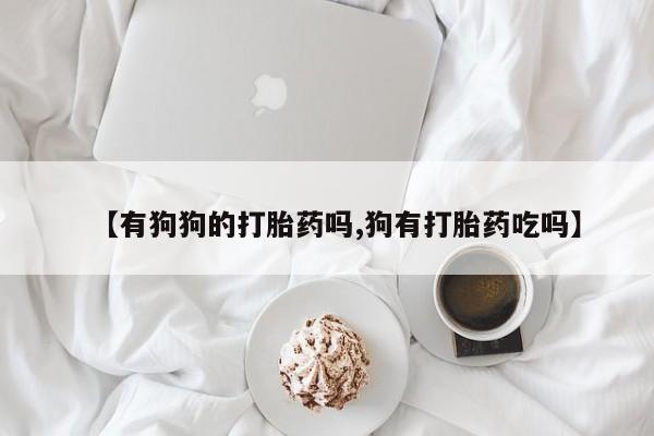 药流药使用【有狗狗的打胎药吗,狗有打胎药吃吗】
