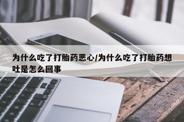 药流药使用为什么吃了打胎药恶心/为什么吃了打胎药想吐是怎么回事
