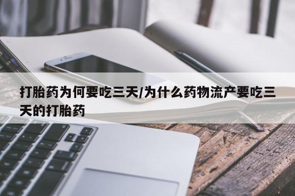 药流药使用打胎药为何要吃三天/为什么药物流产要吃三天的打胎药