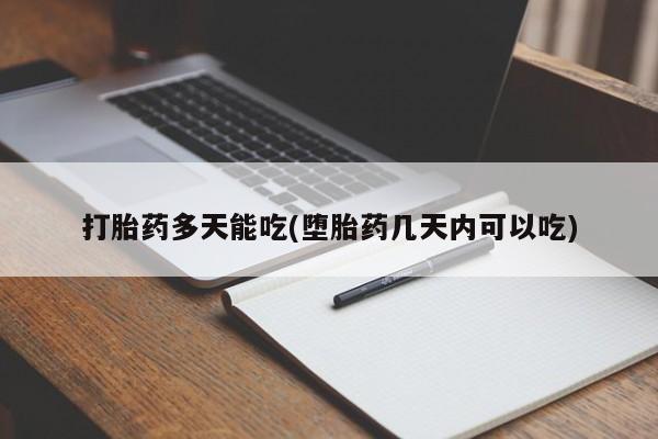 药流药使用打胎药多天能吃(堕胎药几天内可以吃)