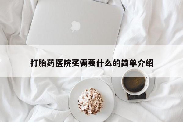 药流药使用打胎药医院买需要什么的简单介绍