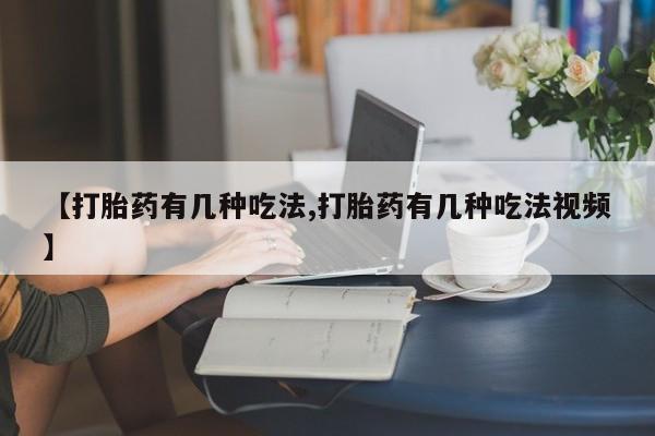 药流药使用【打胎药有几种吃法,打胎药有几种吃法视频】