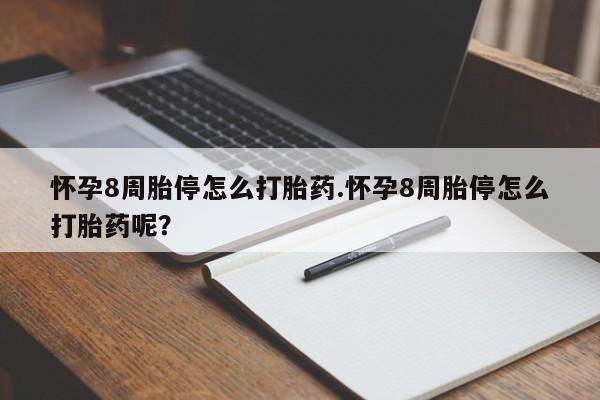 药流药使用怀孕8周胎停怎么打胎药.怀孕8周胎停怎么打胎药呢？