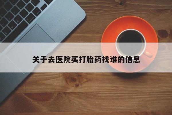 药流药使用关于去医院买打胎药找谁的信息